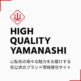 HIGH QUALITY YAMANASHI 山梨県の様々な魅力をお届けする県公式のブランド情報発信サイト
